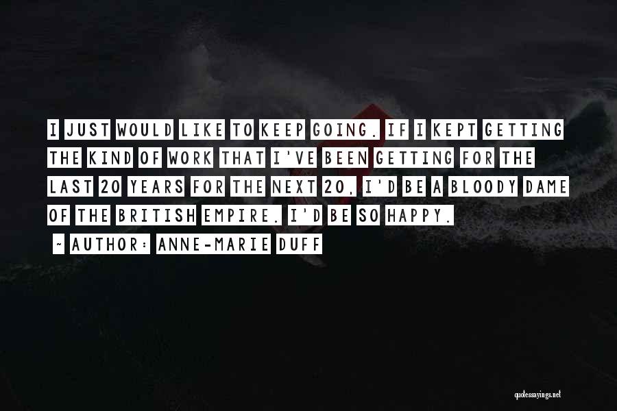 Anne-Marie Duff Quotes: I Just Would Like To Keep Going. If I Kept Getting The Kind Of Work That I've Been Getting For