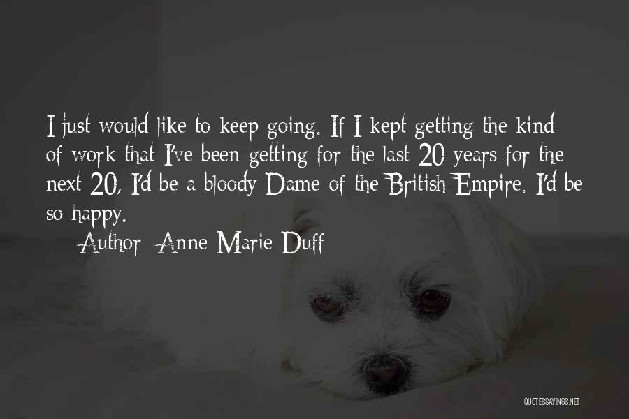 Anne-Marie Duff Quotes: I Just Would Like To Keep Going. If I Kept Getting The Kind Of Work That I've Been Getting For