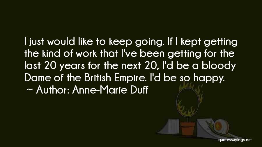 Anne-Marie Duff Quotes: I Just Would Like To Keep Going. If I Kept Getting The Kind Of Work That I've Been Getting For