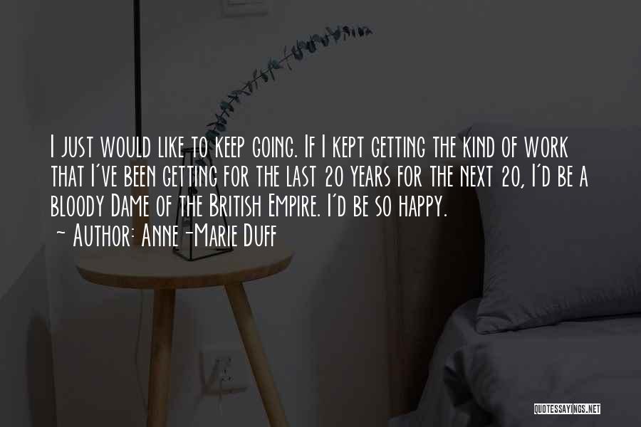 Anne-Marie Duff Quotes: I Just Would Like To Keep Going. If I Kept Getting The Kind Of Work That I've Been Getting For