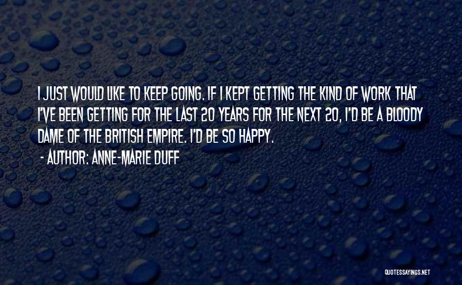 Anne-Marie Duff Quotes: I Just Would Like To Keep Going. If I Kept Getting The Kind Of Work That I've Been Getting For