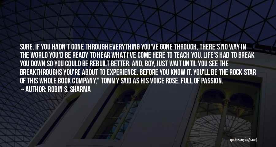 Robin S. Sharma Quotes: Sure. If You Hadn't Gone Through Everything You've Gone Through, There's No Way In The World You'd Be Ready To
