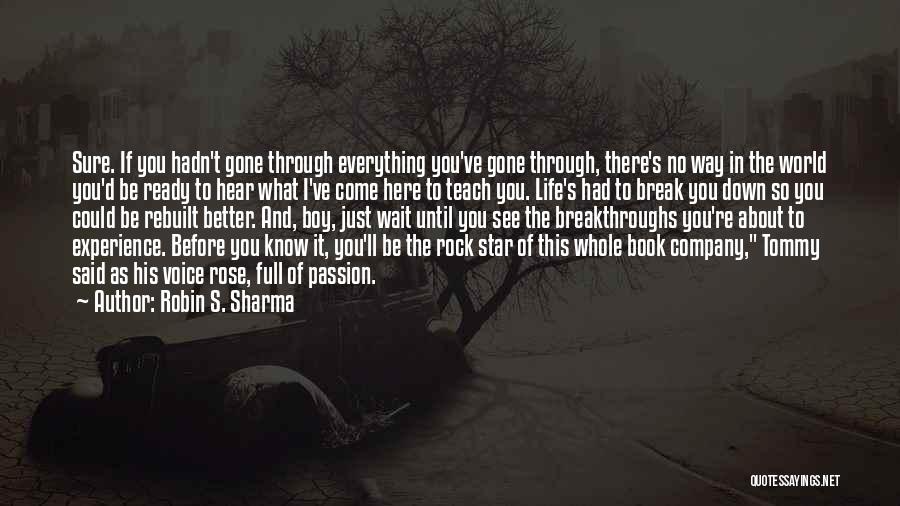 Robin S. Sharma Quotes: Sure. If You Hadn't Gone Through Everything You've Gone Through, There's No Way In The World You'd Be Ready To