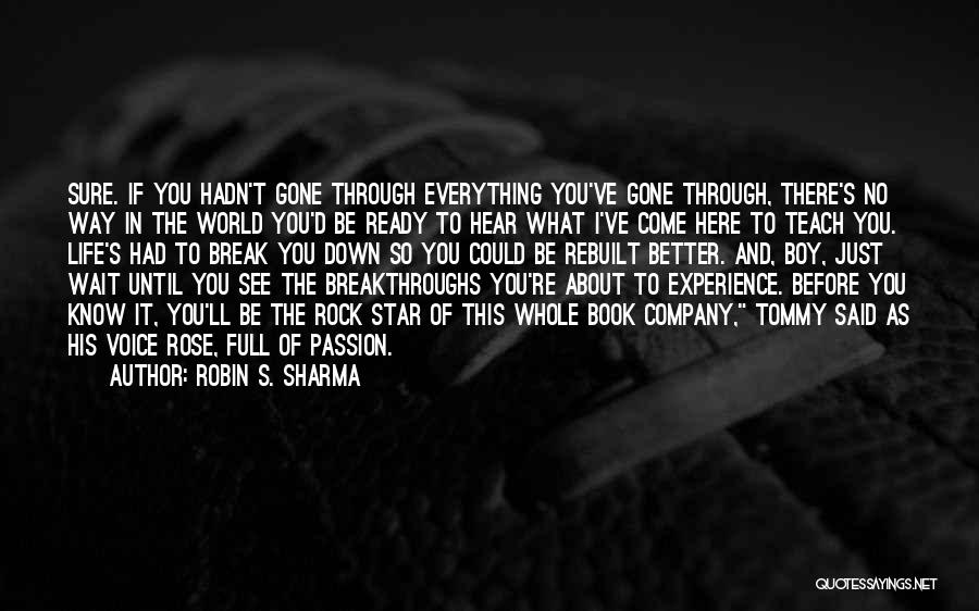 Robin S. Sharma Quotes: Sure. If You Hadn't Gone Through Everything You've Gone Through, There's No Way In The World You'd Be Ready To