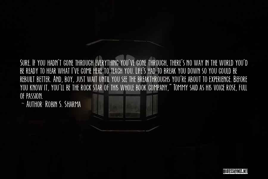 Robin S. Sharma Quotes: Sure. If You Hadn't Gone Through Everything You've Gone Through, There's No Way In The World You'd Be Ready To