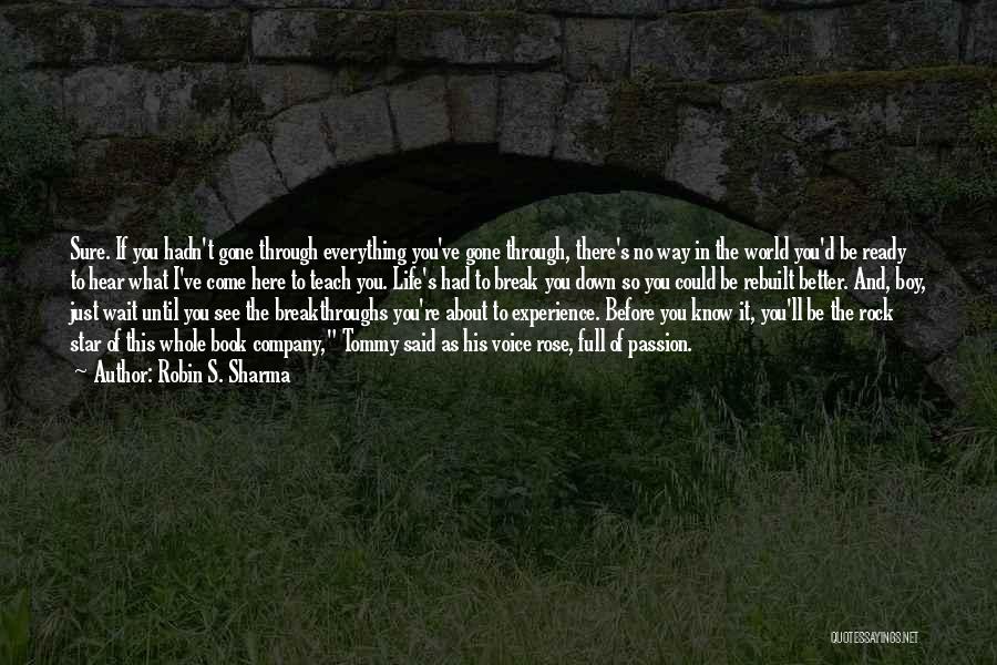 Robin S. Sharma Quotes: Sure. If You Hadn't Gone Through Everything You've Gone Through, There's No Way In The World You'd Be Ready To