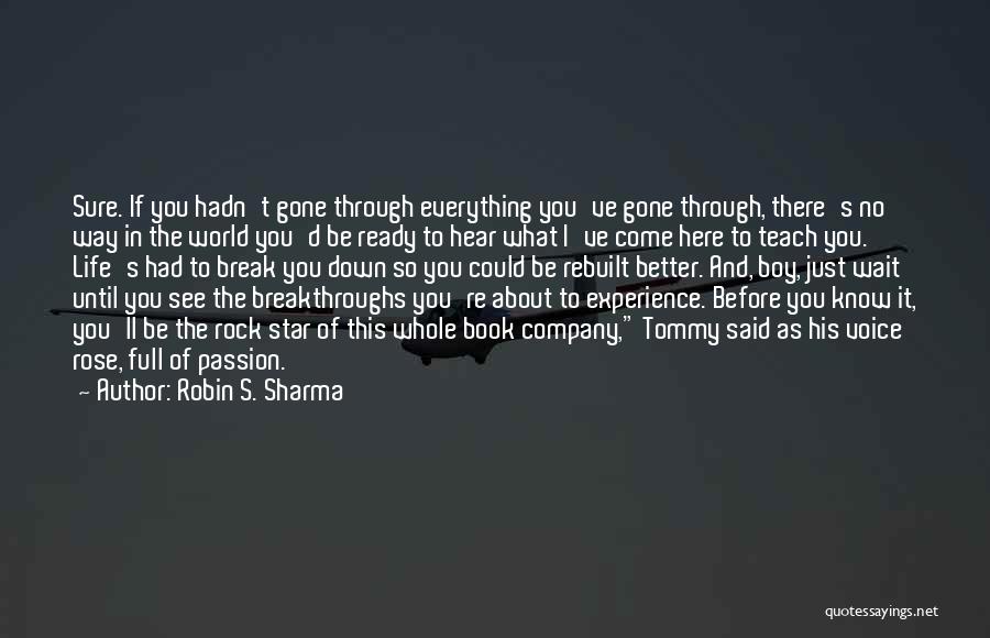 Robin S. Sharma Quotes: Sure. If You Hadn't Gone Through Everything You've Gone Through, There's No Way In The World You'd Be Ready To