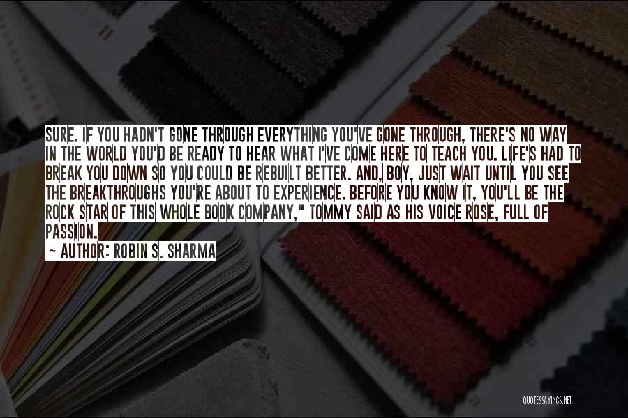 Robin S. Sharma Quotes: Sure. If You Hadn't Gone Through Everything You've Gone Through, There's No Way In The World You'd Be Ready To