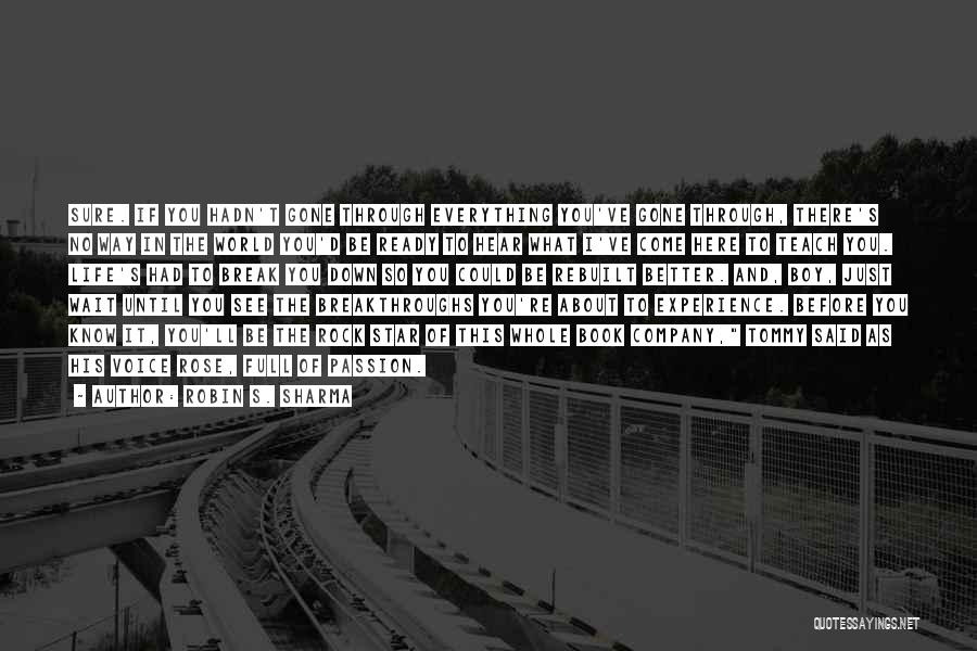 Robin S. Sharma Quotes: Sure. If You Hadn't Gone Through Everything You've Gone Through, There's No Way In The World You'd Be Ready To