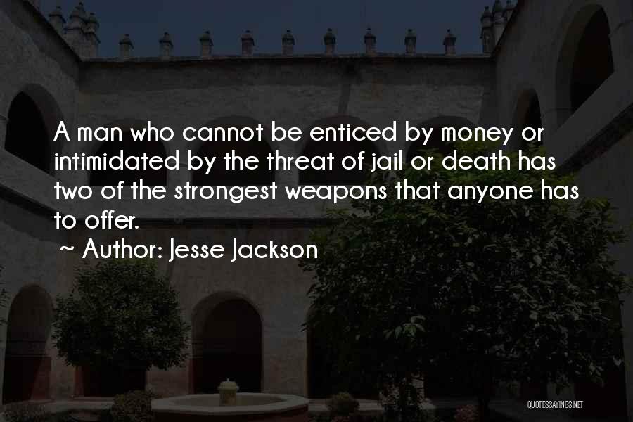 Jesse Jackson Quotes: A Man Who Cannot Be Enticed By Money Or Intimidated By The Threat Of Jail Or Death Has Two Of