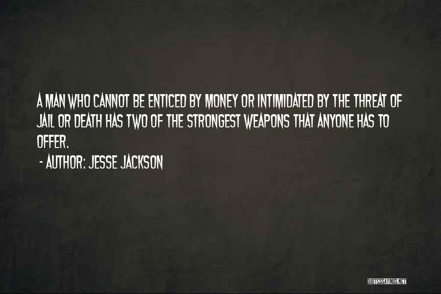 Jesse Jackson Quotes: A Man Who Cannot Be Enticed By Money Or Intimidated By The Threat Of Jail Or Death Has Two Of