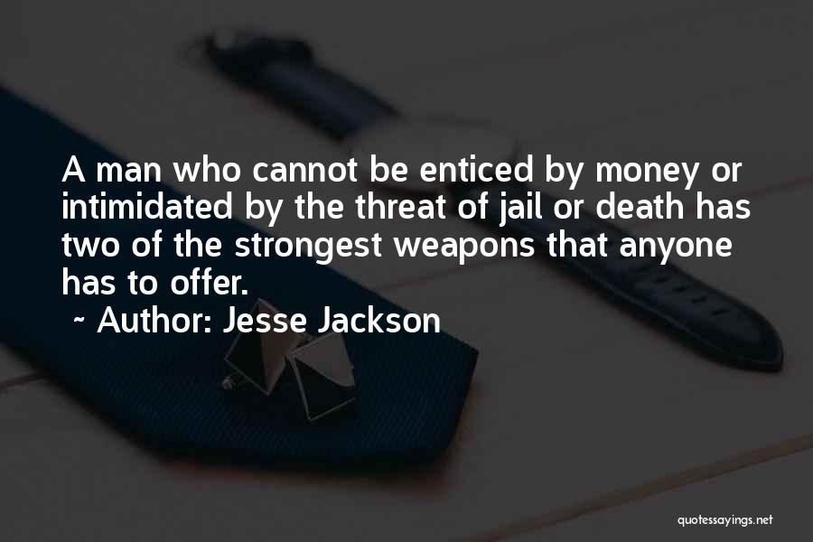 Jesse Jackson Quotes: A Man Who Cannot Be Enticed By Money Or Intimidated By The Threat Of Jail Or Death Has Two Of