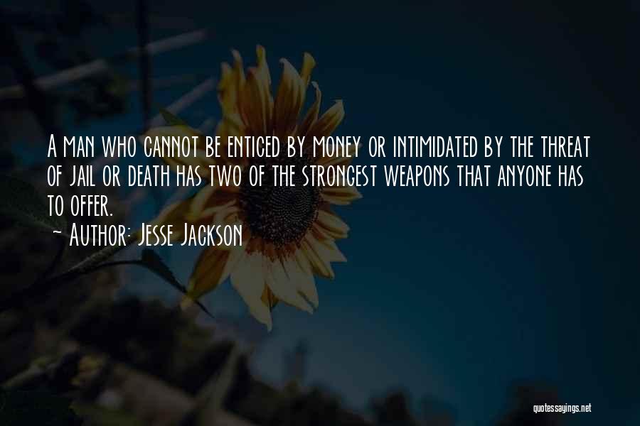 Jesse Jackson Quotes: A Man Who Cannot Be Enticed By Money Or Intimidated By The Threat Of Jail Or Death Has Two Of