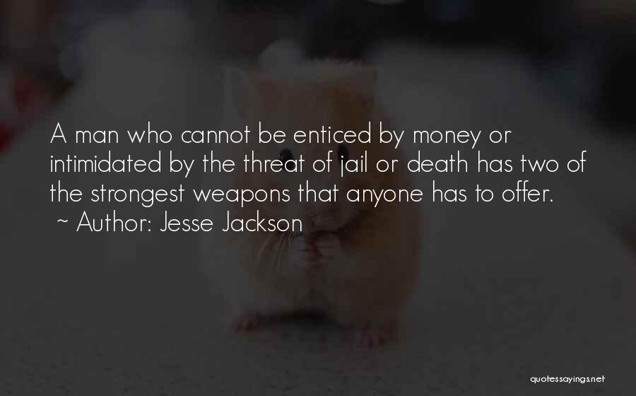 Jesse Jackson Quotes: A Man Who Cannot Be Enticed By Money Or Intimidated By The Threat Of Jail Or Death Has Two Of