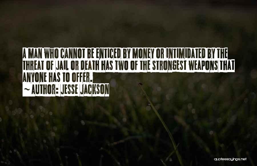 Jesse Jackson Quotes: A Man Who Cannot Be Enticed By Money Or Intimidated By The Threat Of Jail Or Death Has Two Of