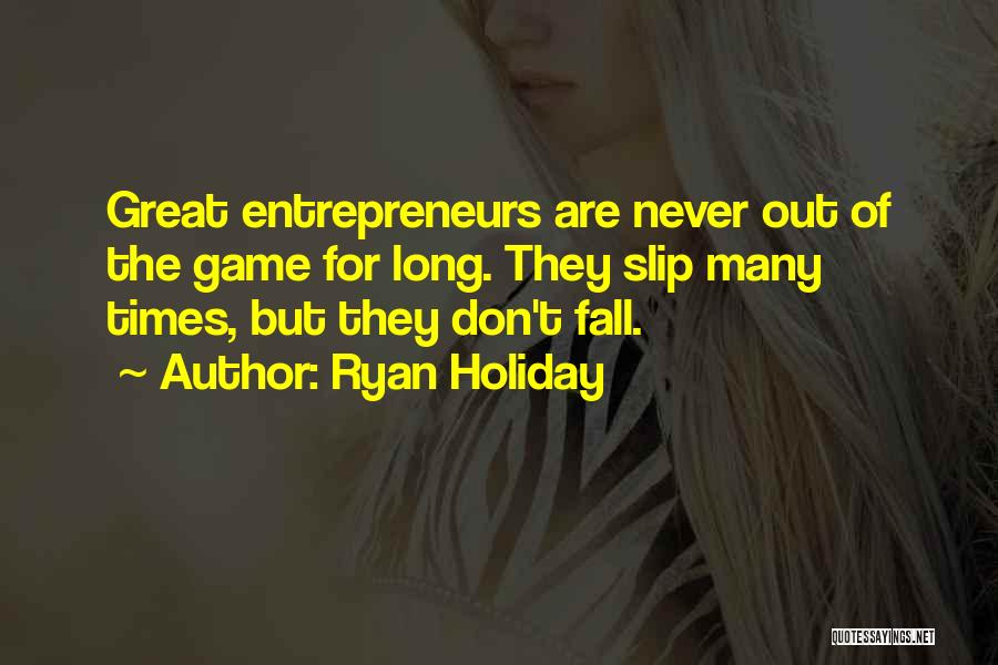 Ryan Holiday Quotes: Great Entrepreneurs Are Never Out Of The Game For Long. They Slip Many Times, But They Don't Fall.