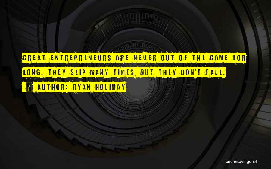 Ryan Holiday Quotes: Great Entrepreneurs Are Never Out Of The Game For Long. They Slip Many Times, But They Don't Fall.