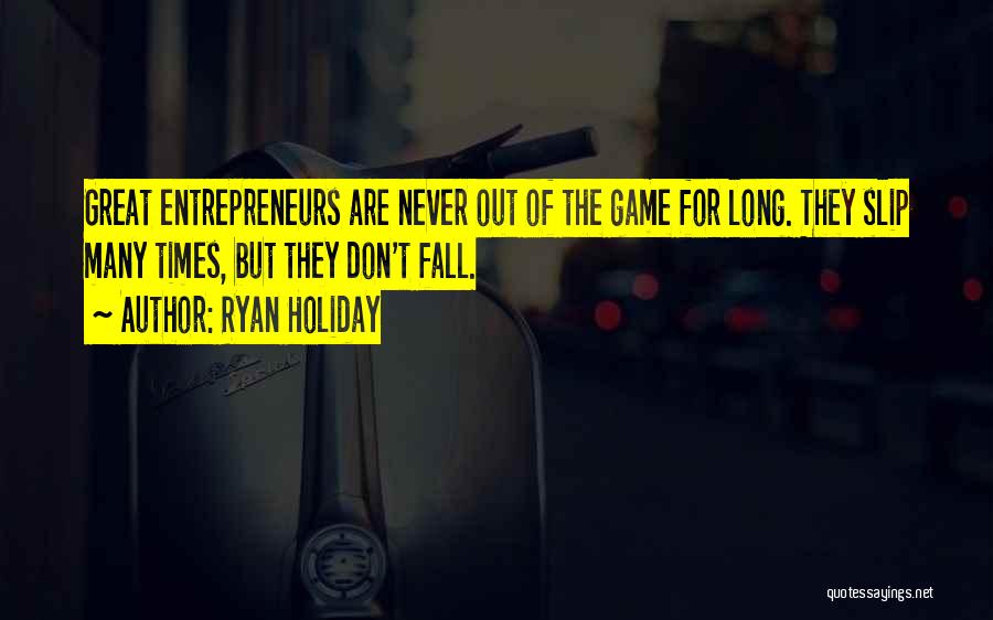 Ryan Holiday Quotes: Great Entrepreneurs Are Never Out Of The Game For Long. They Slip Many Times, But They Don't Fall.