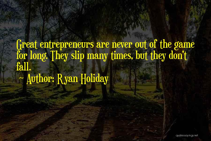 Ryan Holiday Quotes: Great Entrepreneurs Are Never Out Of The Game For Long. They Slip Many Times, But They Don't Fall.