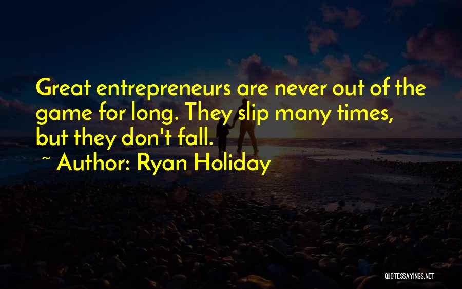 Ryan Holiday Quotes: Great Entrepreneurs Are Never Out Of The Game For Long. They Slip Many Times, But They Don't Fall.