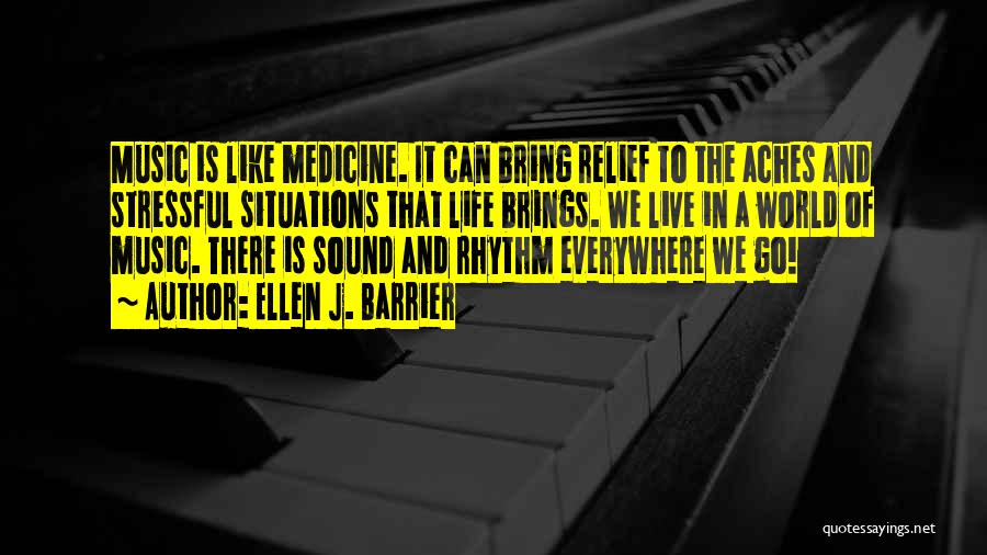 Ellen J. Barrier Quotes: Music Is Like Medicine. It Can Bring Relief To The Aches And Stressful Situations That Life Brings. We Live In