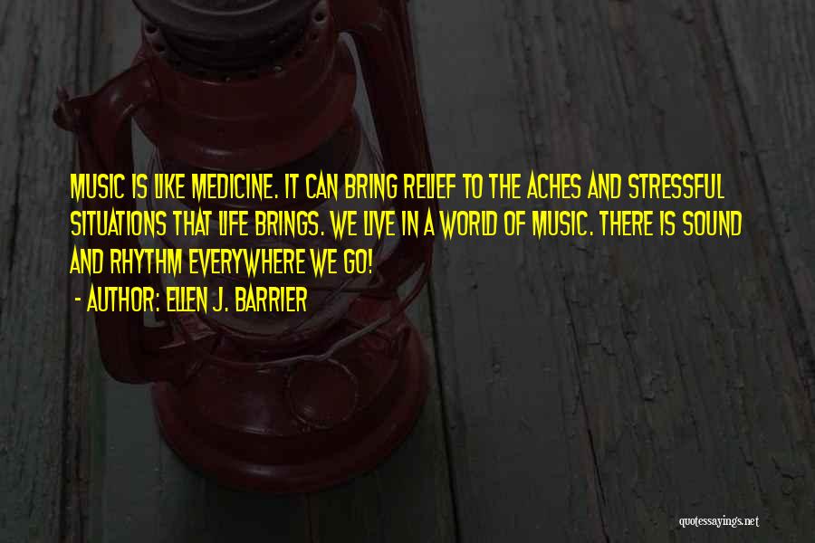 Ellen J. Barrier Quotes: Music Is Like Medicine. It Can Bring Relief To The Aches And Stressful Situations That Life Brings. We Live In