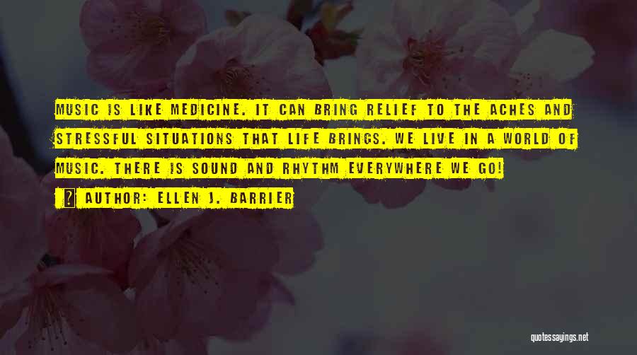 Ellen J. Barrier Quotes: Music Is Like Medicine. It Can Bring Relief To The Aches And Stressful Situations That Life Brings. We Live In