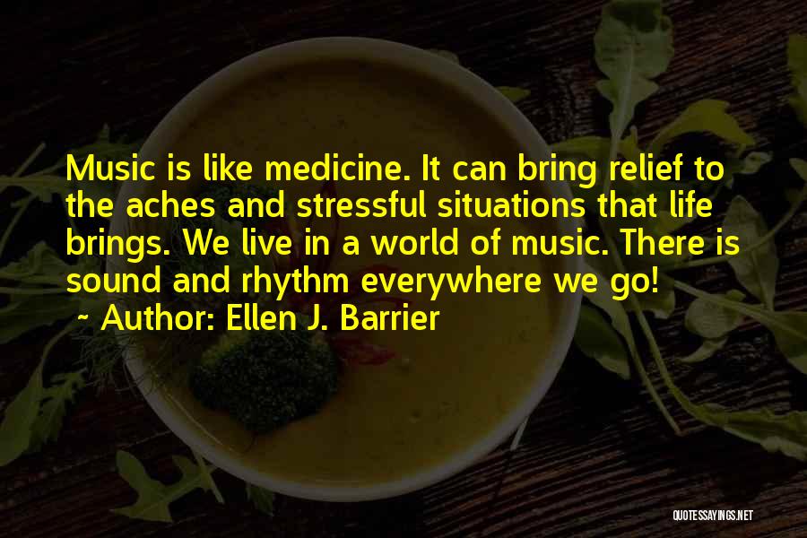 Ellen J. Barrier Quotes: Music Is Like Medicine. It Can Bring Relief To The Aches And Stressful Situations That Life Brings. We Live In