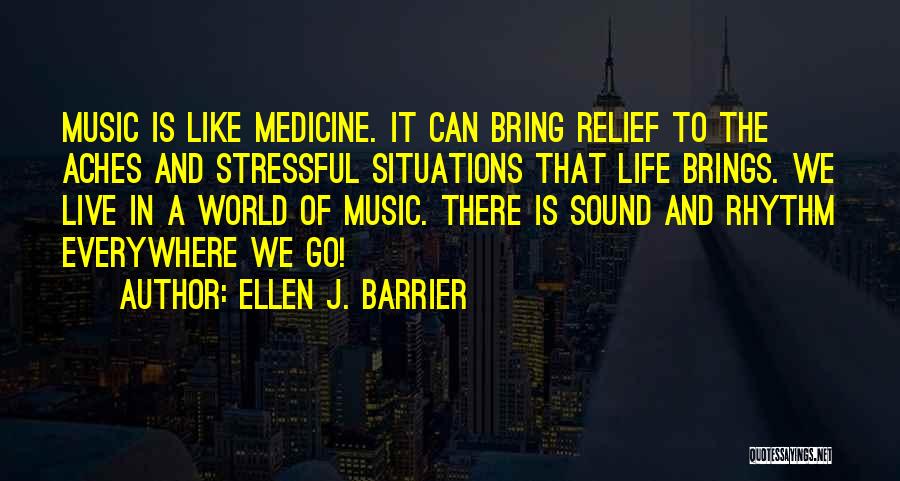 Ellen J. Barrier Quotes: Music Is Like Medicine. It Can Bring Relief To The Aches And Stressful Situations That Life Brings. We Live In
