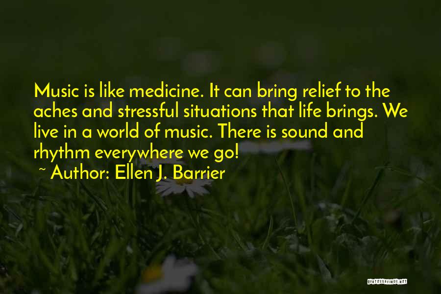 Ellen J. Barrier Quotes: Music Is Like Medicine. It Can Bring Relief To The Aches And Stressful Situations That Life Brings. We Live In