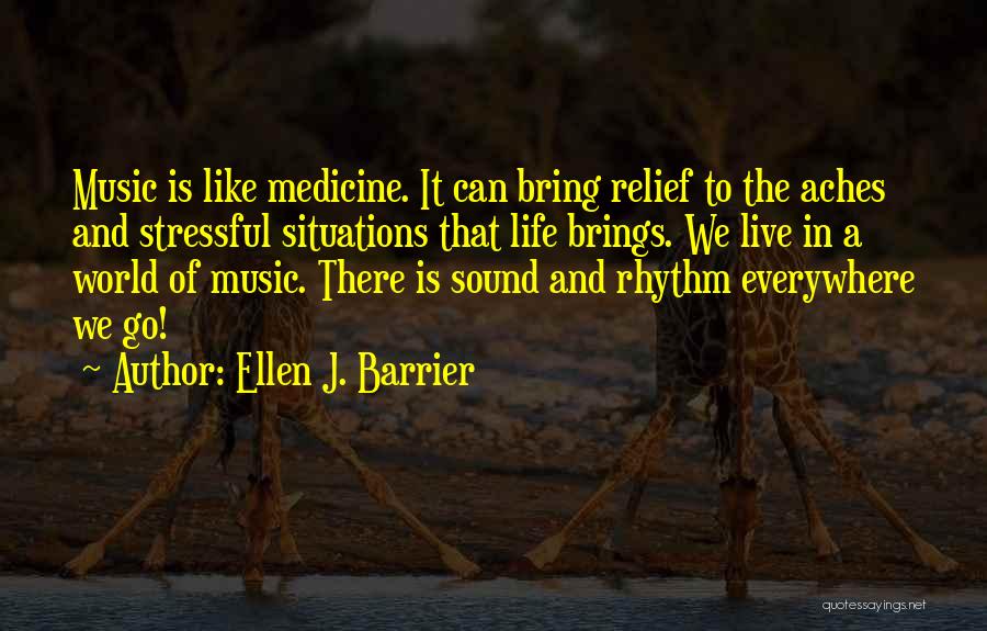 Ellen J. Barrier Quotes: Music Is Like Medicine. It Can Bring Relief To The Aches And Stressful Situations That Life Brings. We Live In