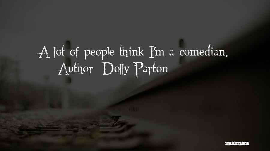 Dolly Parton Quotes: A Lot Of People Think I'm A Comedian.