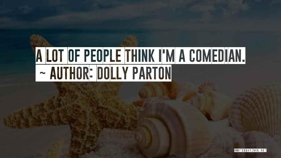 Dolly Parton Quotes: A Lot Of People Think I'm A Comedian.
