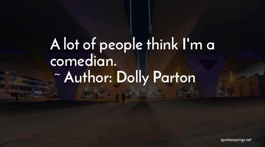 Dolly Parton Quotes: A Lot Of People Think I'm A Comedian.