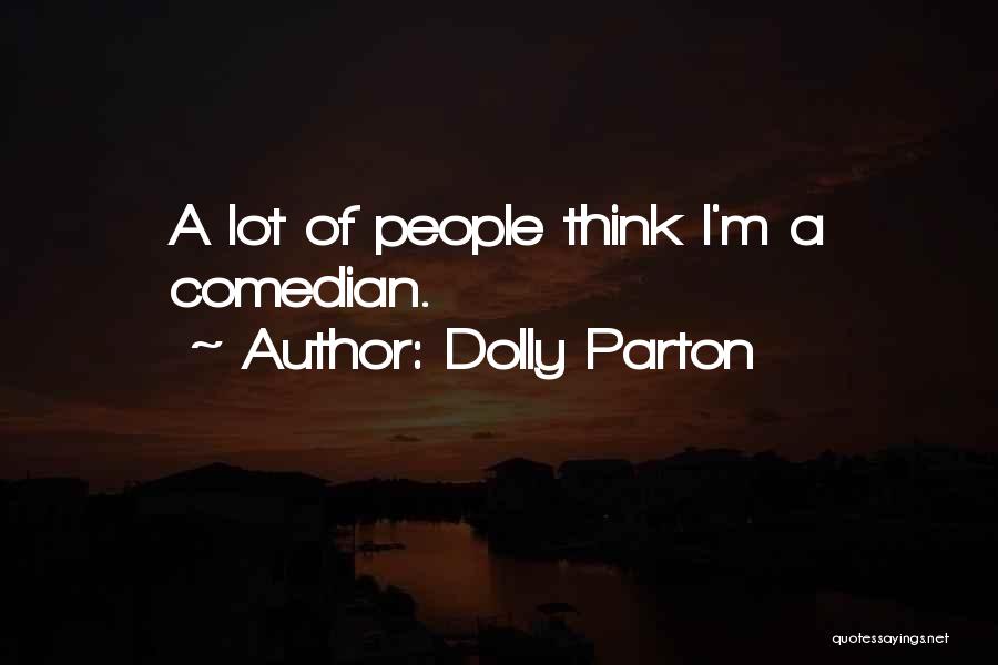 Dolly Parton Quotes: A Lot Of People Think I'm A Comedian.