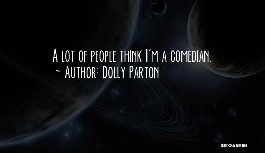 Dolly Parton Quotes: A Lot Of People Think I'm A Comedian.