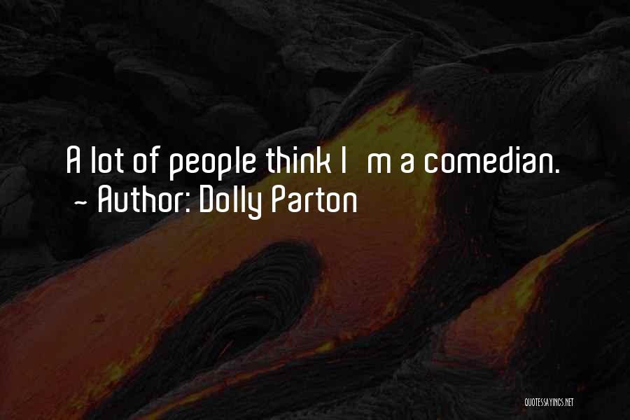 Dolly Parton Quotes: A Lot Of People Think I'm A Comedian.
