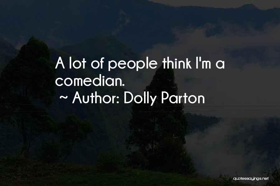 Dolly Parton Quotes: A Lot Of People Think I'm A Comedian.