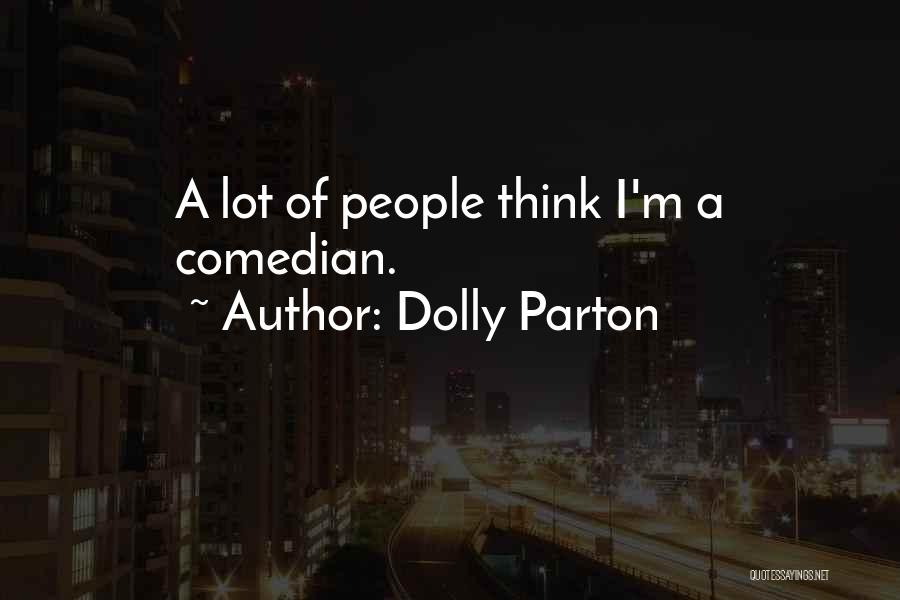 Dolly Parton Quotes: A Lot Of People Think I'm A Comedian.