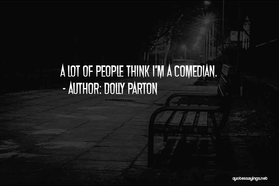 Dolly Parton Quotes: A Lot Of People Think I'm A Comedian.