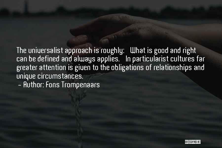 Fons Trompenaars Quotes: The Universalist Approach Is Roughly: 'what Is Good And Right Can Be Defined And Always Applies.' In Particularist Cultures Far