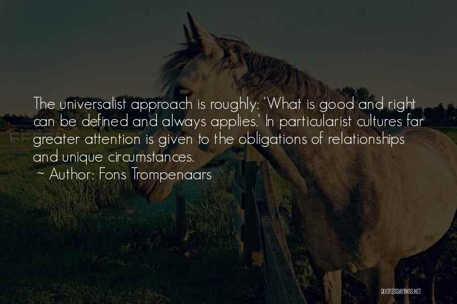 Fons Trompenaars Quotes: The Universalist Approach Is Roughly: 'what Is Good And Right Can Be Defined And Always Applies.' In Particularist Cultures Far