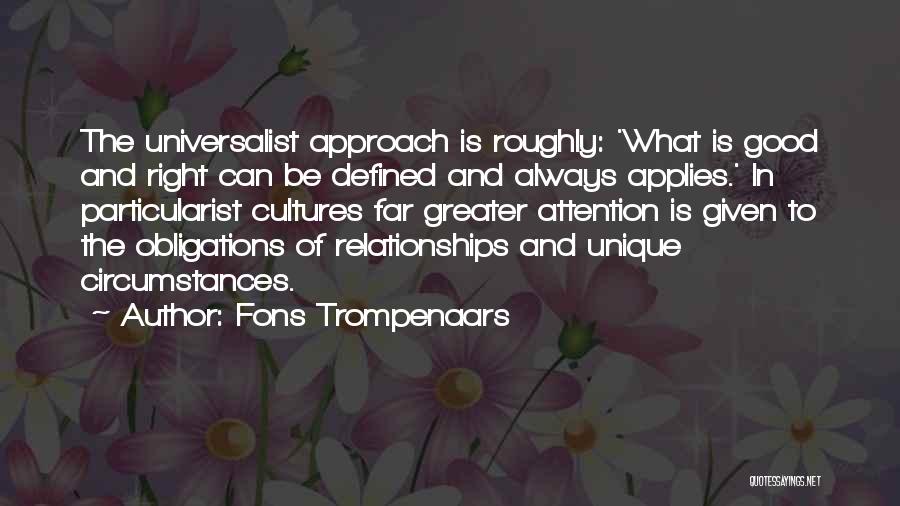 Fons Trompenaars Quotes: The Universalist Approach Is Roughly: 'what Is Good And Right Can Be Defined And Always Applies.' In Particularist Cultures Far