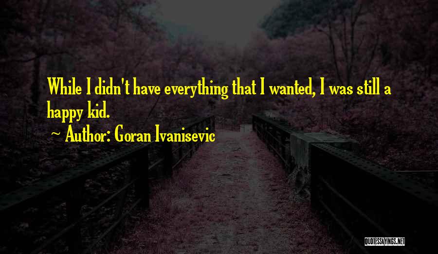 Goran Ivanisevic Quotes: While I Didn't Have Everything That I Wanted, I Was Still A Happy Kid.