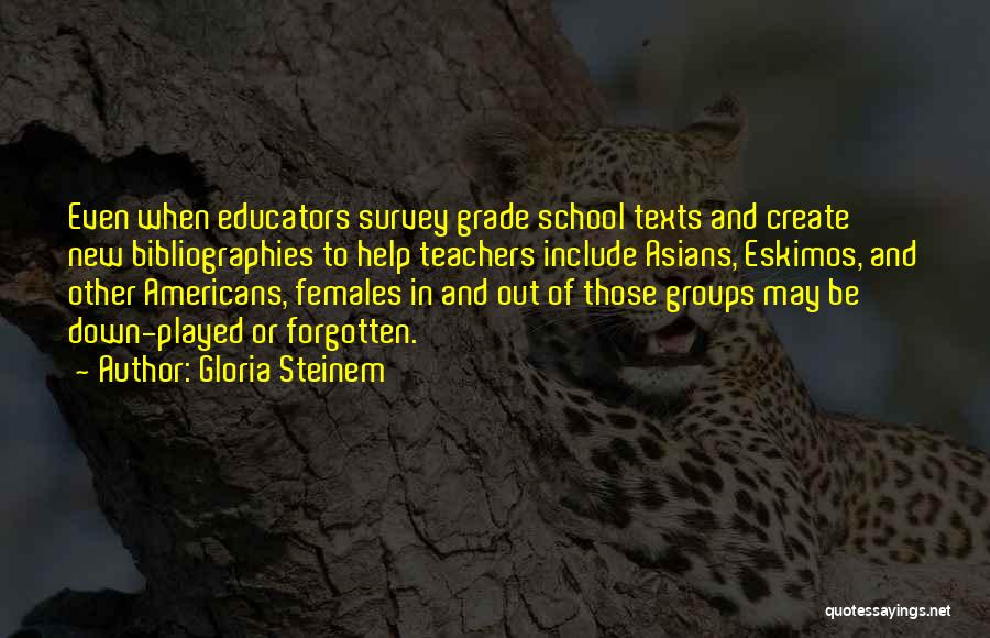 Gloria Steinem Quotes: Even When Educators Survey Grade School Texts And Create New Bibliographies To Help Teachers Include Asians, Eskimos, And Other Americans,