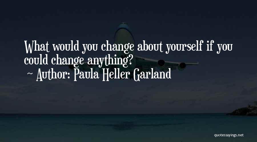 Paula Heller Garland Quotes: What Would You Change About Yourself If You Could Change Anything?
