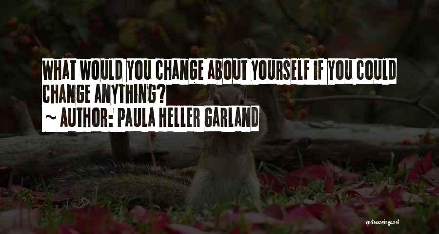 Paula Heller Garland Quotes: What Would You Change About Yourself If You Could Change Anything?