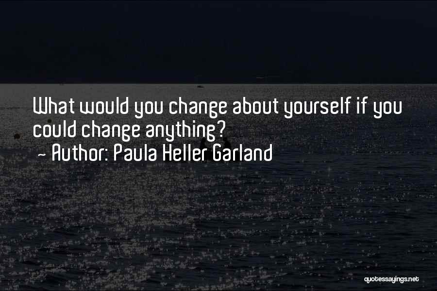 Paula Heller Garland Quotes: What Would You Change About Yourself If You Could Change Anything?