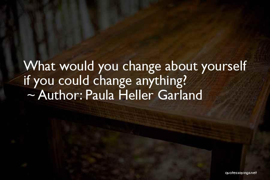 Paula Heller Garland Quotes: What Would You Change About Yourself If You Could Change Anything?