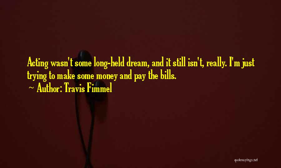 Travis Fimmel Quotes: Acting Wasn't Some Long-held Dream, And It Still Isn't, Really. I'm Just Trying To Make Some Money And Pay The
